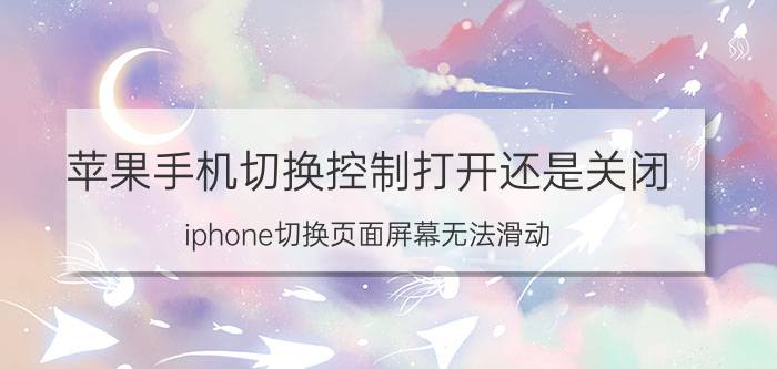 苹果手机切换控制打开还是关闭 iphone切换页面屏幕无法滑动？